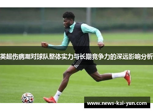 英超伤病潮对球队整体实力与长期竞争力的深远影响分析 英超伤病潮对球队整体实力与长期竞争力的深远影响分析
