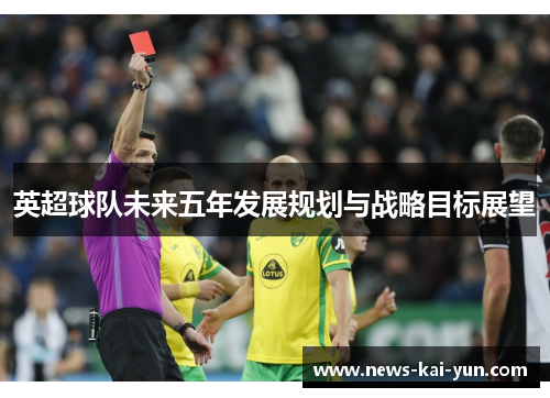 英超球队未来五年发展规划与战略目标展望 英超球队未来五年发展规划与战略目标展望
