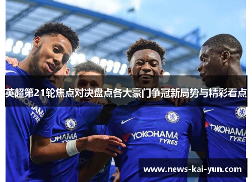 英超第21轮焦点对决盘点各大豪门争冠新局势与精彩看点 英超第21轮焦点对决盘点各大豪门争冠新局势与精彩看点