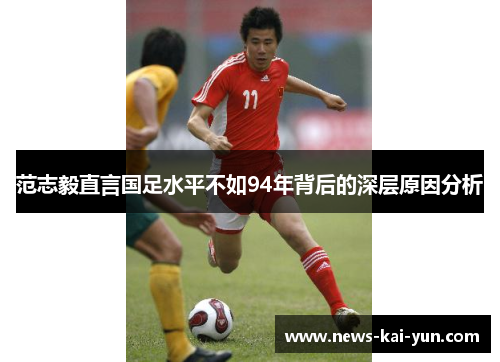 范志毅直言国足水平不如94年背后的深层原因分析 范志毅直言国足水平不如94年背后的深层原因分析