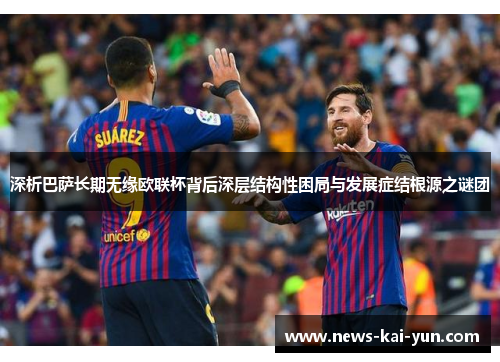 深析巴萨长期无缘欧联杯背后深层结构性困局与发展症结根源之谜团