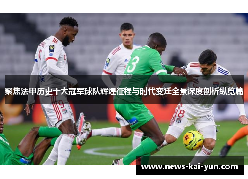 聚焦法甲历史十大冠军球队辉煌征程与时代变迁全景深度剖析纵览篇