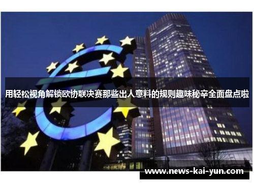 用轻松视角解锁欧协联决赛那些出人意料的规则趣味秘辛全面盘点啦