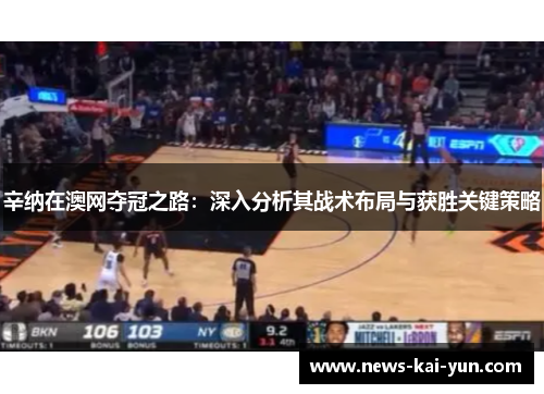 辛纳在澳网夺冠之路:深入分析其战术布局与获胜关键策略 辛纳在澳网夺冠之路:深入分析其战术布局与获胜关键策略