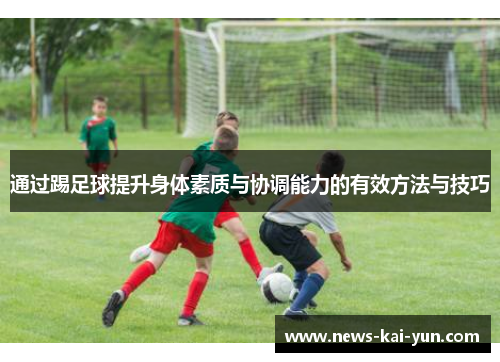 通过踢足球提升身体素质与协调能力的有效方法与技巧