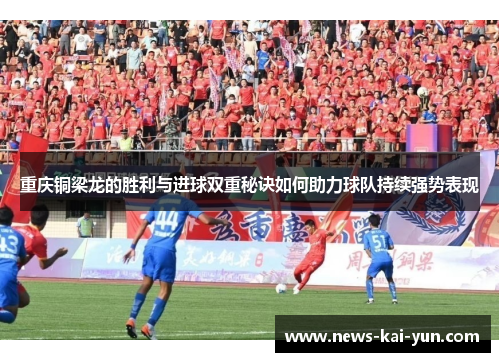 重庆铜梁龙的胜利与进球双重秘诀如何助力球队持续强势表现 重庆铜梁龙的胜利与进球双重秘诀如何助力球队持续强势表现