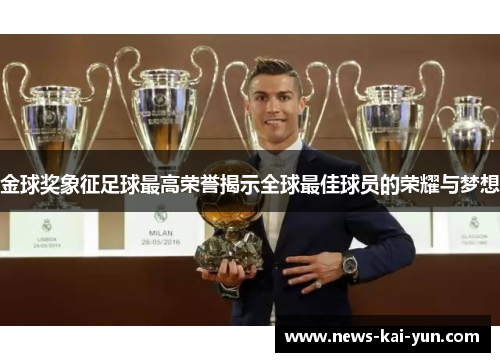 金球奖象征足球最高荣誉揭示全球最佳球员的荣耀与梦想 金球奖象征足球最高荣誉揭示全球最佳球员的荣耀与梦想