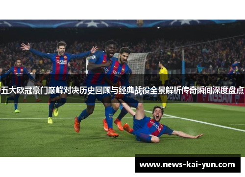 五大欧冠豪门巅峰对决历史回顾与经典战役全景解析传奇瞬间深度盘点