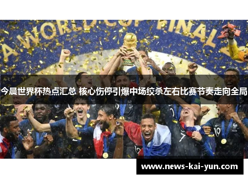 今晨世界杯热点汇总 核心伤停引爆中场绞杀左右比赛节奏走向全局 今晨世界杯热点汇总 核心伤停引爆中场绞杀左右比赛节奏走向全局
