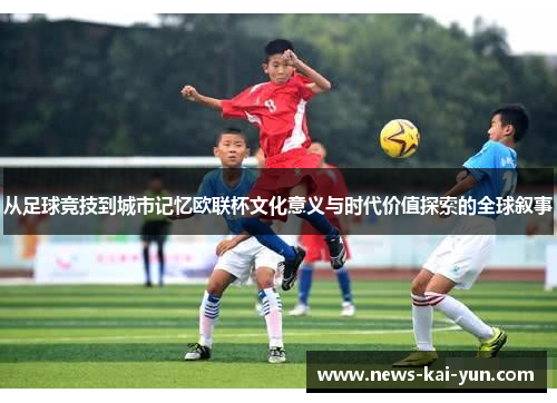 从足球竞技到城市记忆欧联杯文化意义与时代价值探索的全球叙事