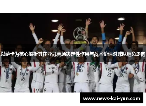 以萨卡为核心解析其在亚冠赛场决定性作用与战术价值对球队胜负走向