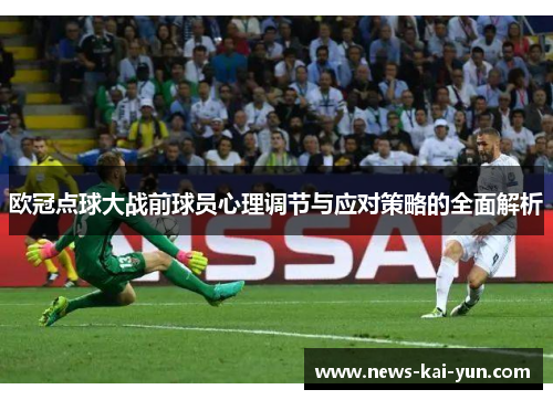 欧冠点球大战前球员心理调节与应对策略的全面解析 欧冠点球大战前球员心理调节与应对策略的全面解析