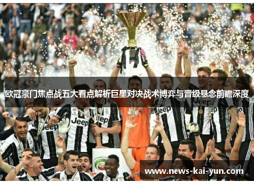 欧冠豪门焦点战五大看点解析巨星对决战术博弈与晋级悬念前瞻深度 欧冠豪门焦点战五大看点解析巨星对决战术博弈与晋级悬念前瞻深度