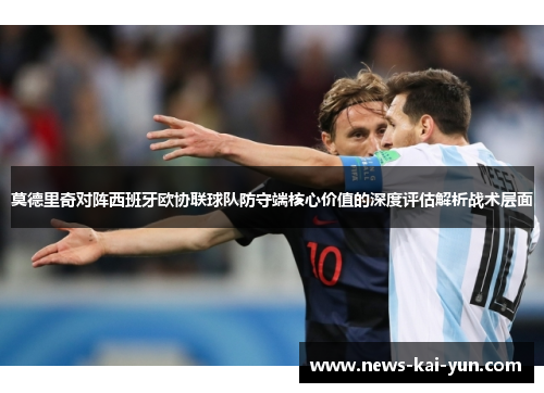 莫德里奇对阵西班牙欧协联球队防守端核心价值的深度评估解析战术层面 莫德里奇对阵西班牙欧协联球队防守端核心价值的深度评估解析战术层面