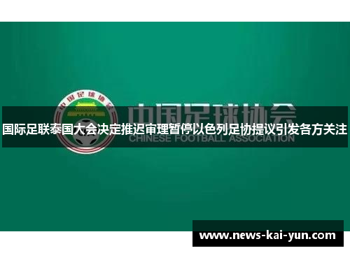 国际足联泰国大会决定推迟审理暂停以色列足协提议引发各方关注 国际足联泰国大会决定推迟审理暂停以色列足协提议引发各方关注