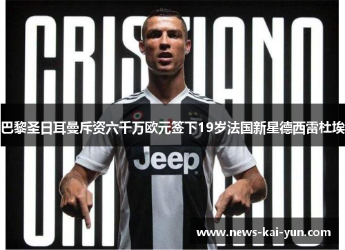 巴黎圣日耳曼斥资六千万欧元签下19岁法国新星德西雷杜埃
