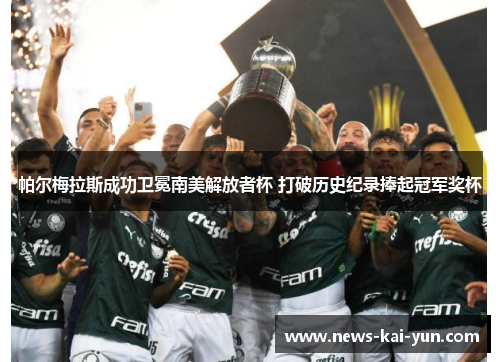 帕尔梅拉斯成功卫冕南美解放者杯 打破历史纪录捧起冠军奖杯 帕尔梅拉斯成功卫冕南美解放者杯 打破历史纪录捧起冠军奖杯