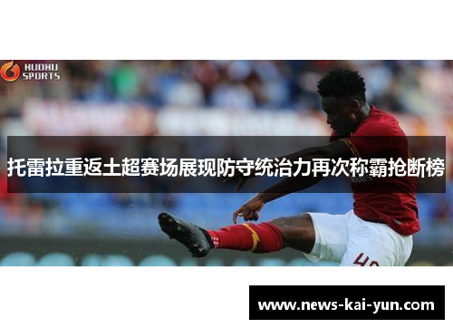 托雷拉重返土超赛场展现防守统治力再次称霸抢断榜 托雷拉重返土超赛场展现防守统治力再次称霸抢断榜