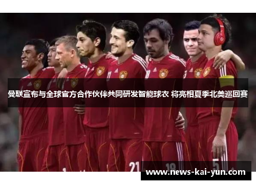 曼联宣布与全球官方合作伙伴共同研发智能球衣 将亮相夏季北美巡回赛 曼联宣布与全球官方合作伙伴共同研发智能球衣 将亮相夏季北美巡回赛