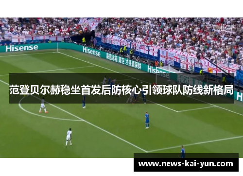 范登贝尔赫稳坐首发后防核心引领球队防线新格局