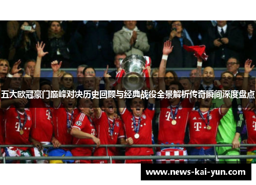 五大欧冠豪门巅峰对决历史回顾与经典战役全景解析传奇瞬间深度盘点