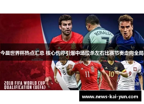 今晨世界杯热点汇总 核心伤停引爆中场绞杀左右比赛节奏走向全局 今晨世界杯热点汇总 核心伤停引爆中场绞杀左右比赛节奏走向全局