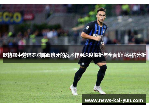 欧协联中劳塔罗对阵西班牙的战术作用深度解析与全面价值评估分析 欧协联中劳塔罗对阵西班牙的战术作用深度解析与全面价值评估分析
