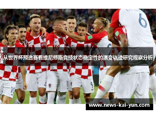 从世界杯预选赛看维尼修斯竞技状态稳定性的演变轨迹研究观察分析 从世界杯预选赛看维尼修斯竞技状态稳定性的演变轨迹研究观察分析