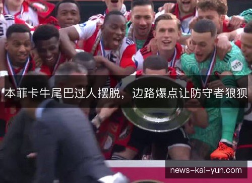 本菲卡牛尾巴过人摆脱,边路爆点让防守者狼狈 本菲卡牛尾巴过人摆脱,边路爆点让防守者狼狈