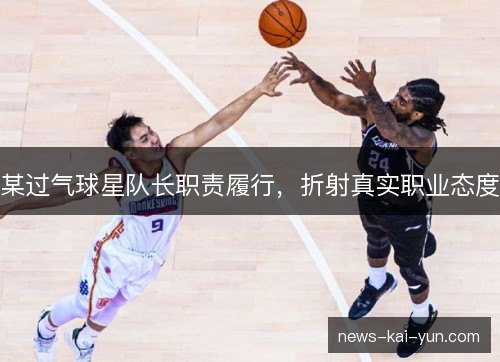 某过气球星队长职责履行,折射真实职业态度 某过气球星队长职责履行,折射真实职业态度